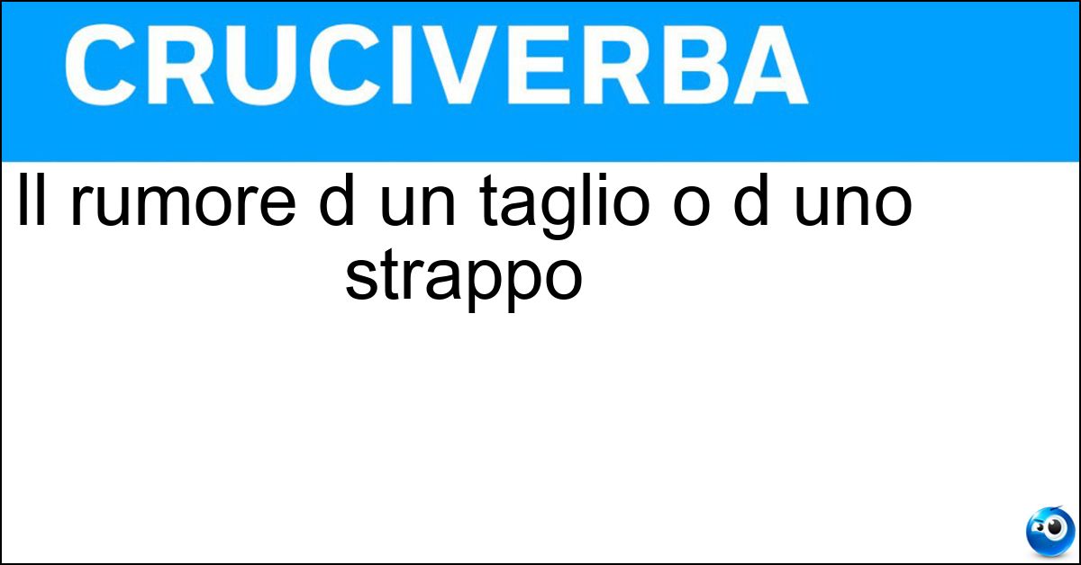 Il rumore d un taglio o d uno strappo