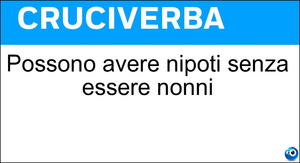 Possono avere nipoti senza essere nonni Soluzione Cruciverba: Possono avere nipoti senza essere nonni - Risposta Zii