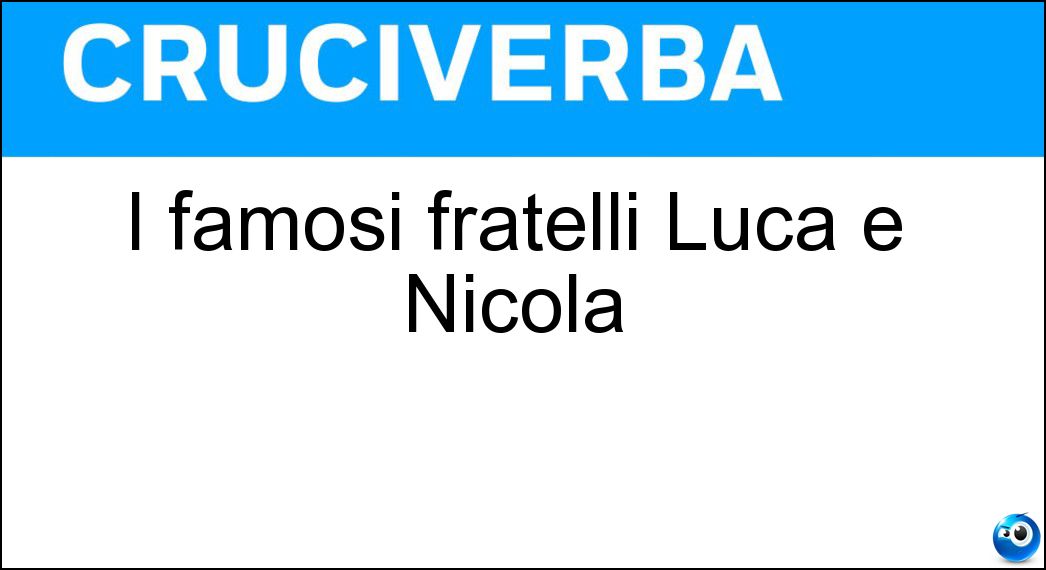 I famosi fratelli Luca e Nicola Soluzione Cruciverba: I famosi fratelli Luca e Nicola - Risposta Zingaretti