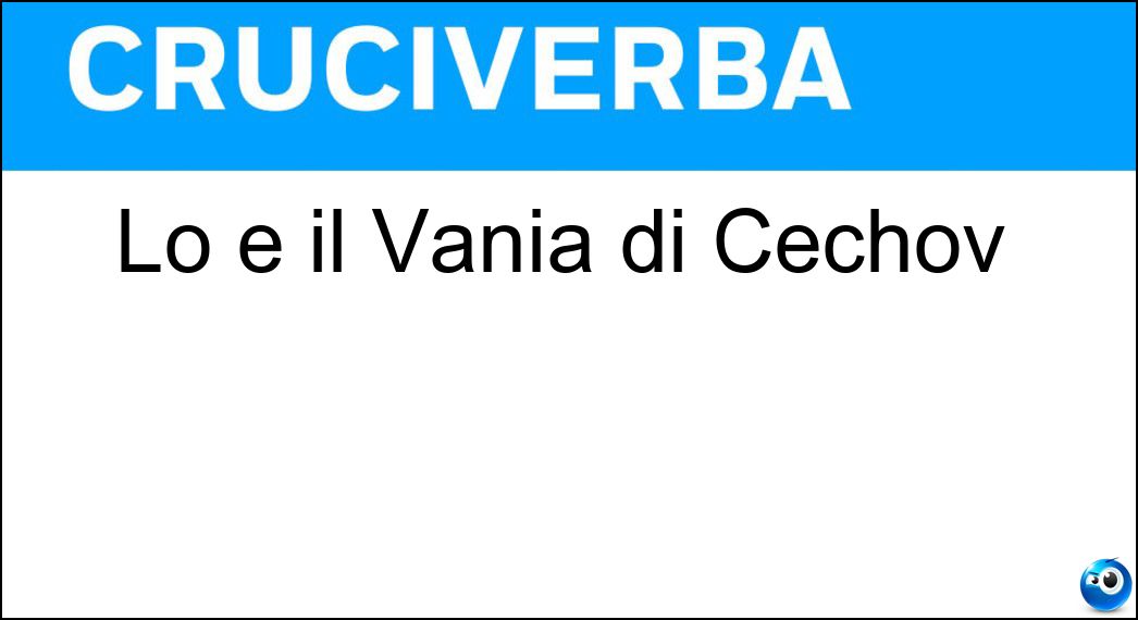 Lo è il Vania di Cechov Soluzione Lo è il Vania di Cechov - Zio