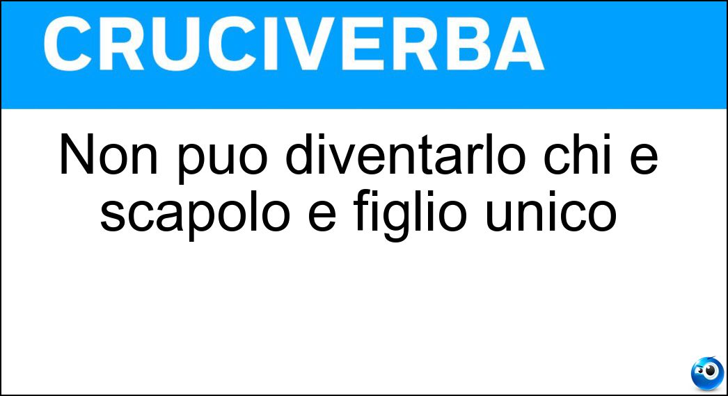 Non può diventarlo chi è scapolo e figlio unico Soluzione Non può diventarlo chi è scapolo e figlio unico - Zio