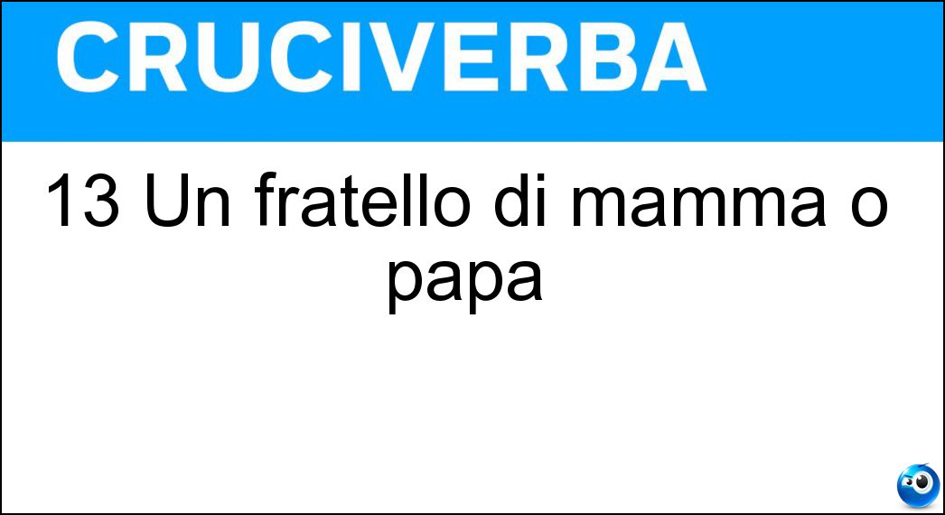 13 Un fratello di mamma o papà Soluzione Cruciverba: 13 Un fratello di mamma o papà - Risposta Zio