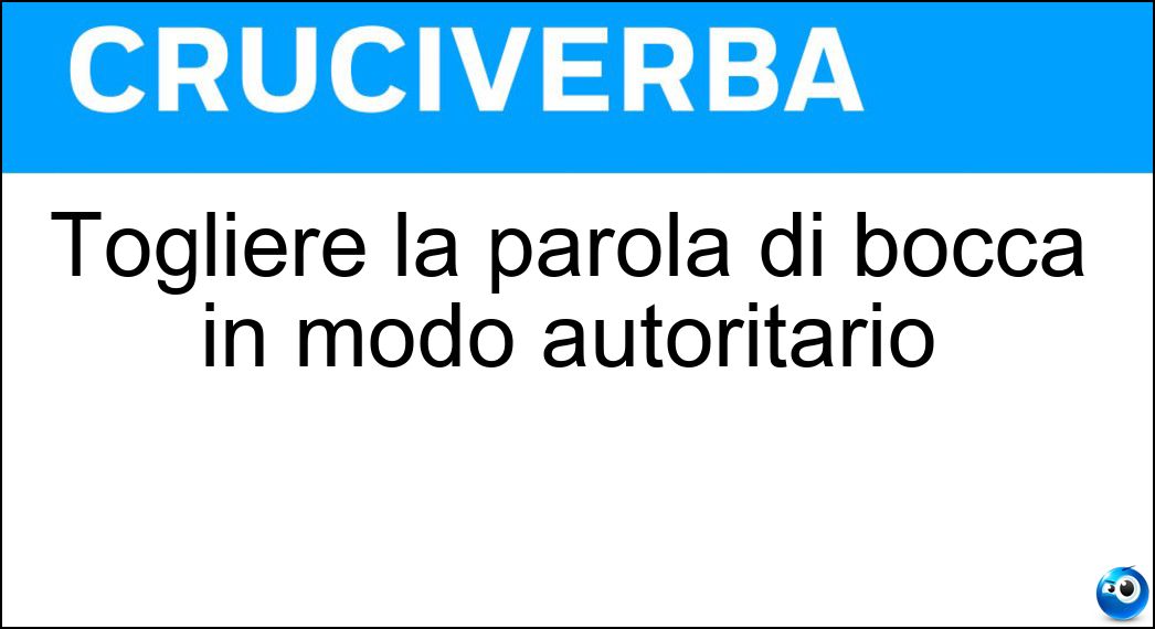 Togliere la parola di bocca in modo autoritario Soluzione Togliere la parola di bocca in modo autoritario - Zittire