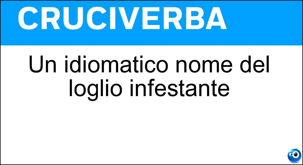 Un idiomatico nome del loglio infestante Soluzione Cruciverba: Un idiomatico nome del loglio infestante - Risposta Zizzania