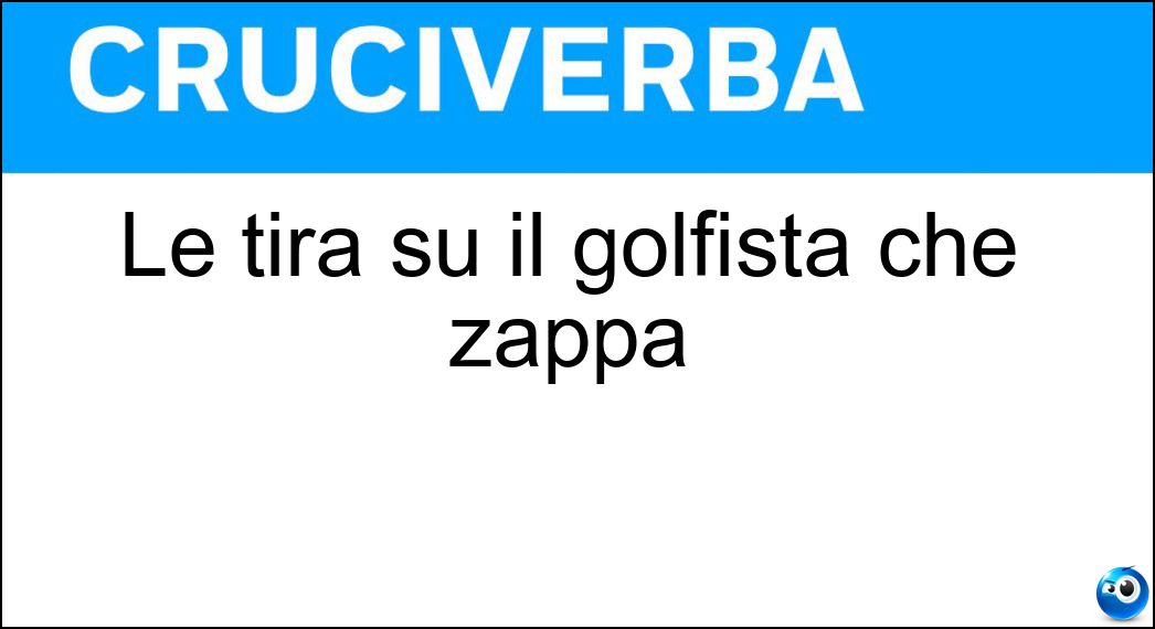 Le tira su il golfista che zappa Soluzione Cruciverba: Le tira su il golfista che zappa - Risposta Zolle