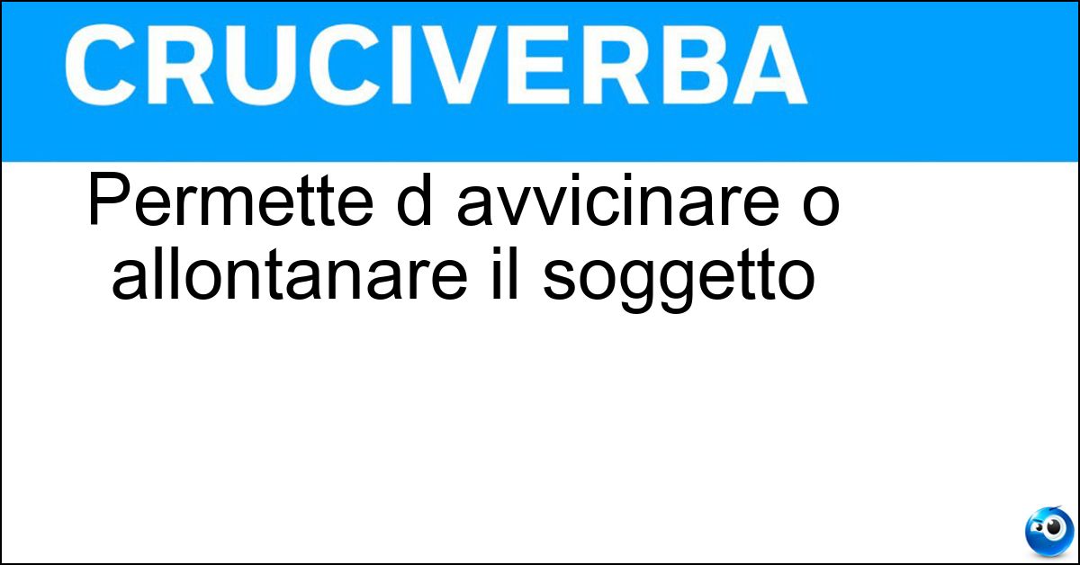 Permette d avvicinare o allontanare il soggetto Soluzione Permette d avvicinare o allontanare il soggetto - Zoom