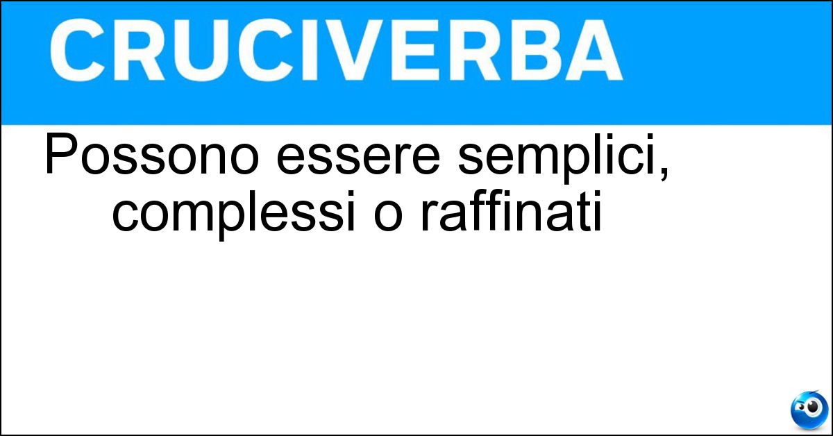 Possono essere semplici, complessi o raffinati