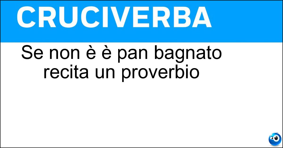 Se non è è pan bagnato recita un proverbio Se non è è pan bagnato recita un proverbio