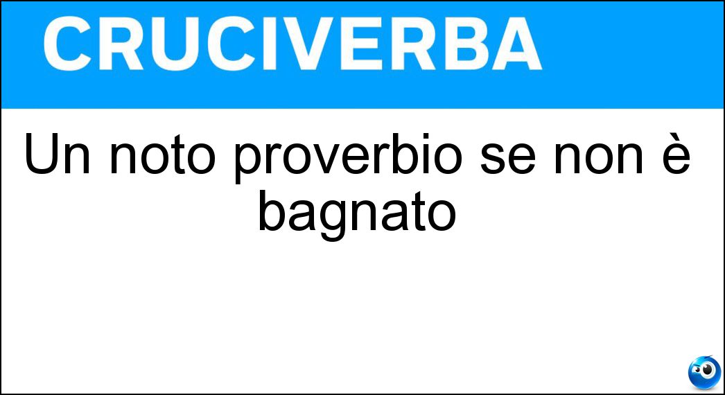 Un noto proverbio se non è bagnato Soluzione Un noto proverbio se non è bagnato - Zuppaepan