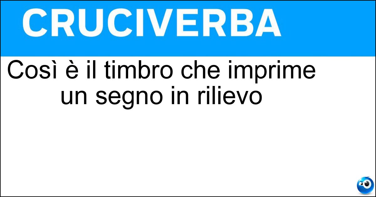 Così è il timbro che imprime un segno in rilievo Così è il timbro che imprime un segno in rilievo