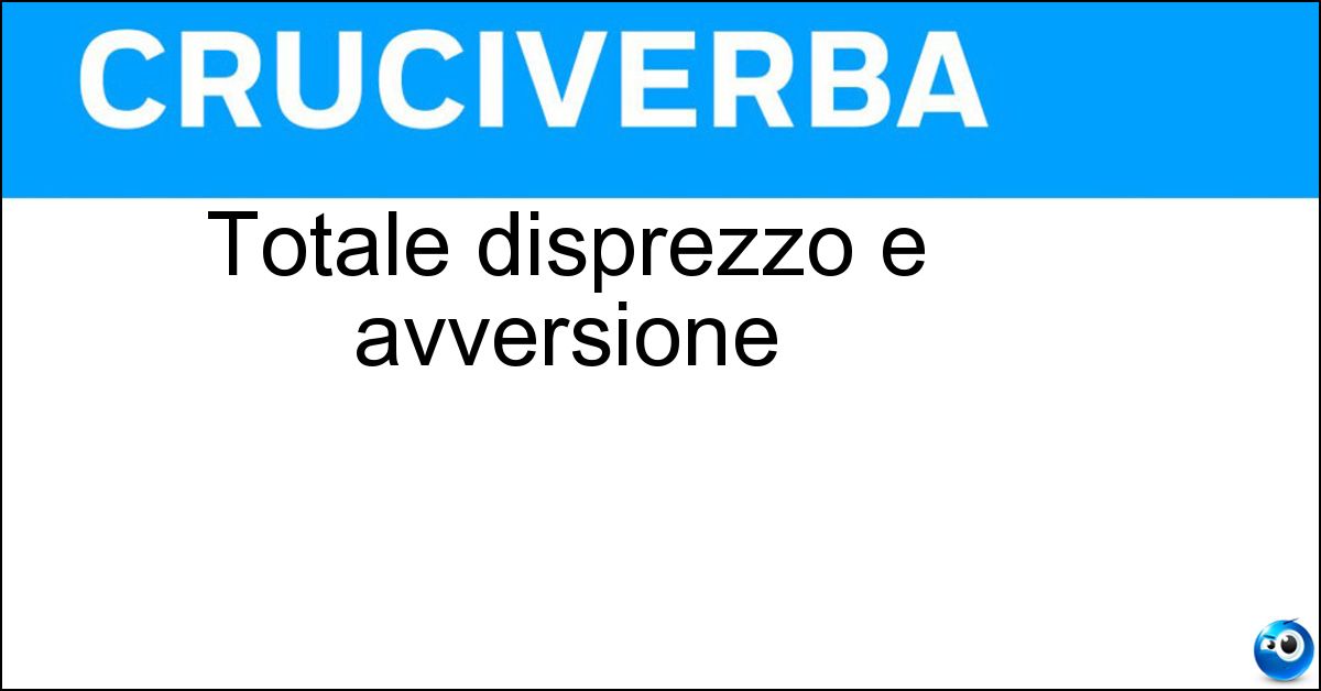 Totale disprezzo e avversione Totale disprezzo e avversione
