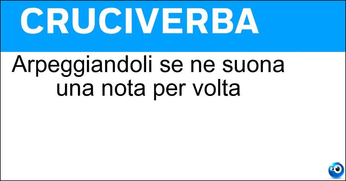 Arpeggiandoli se ne suona una nota per volta Arpeggiandoli se ne suona una nota per volta