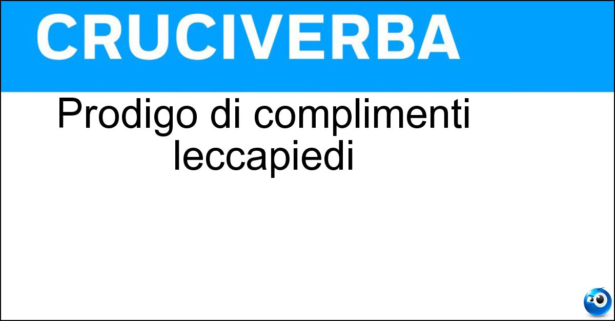 Prodigo di complimenti leccapiedi Prodigo di complimenti leccapiedi