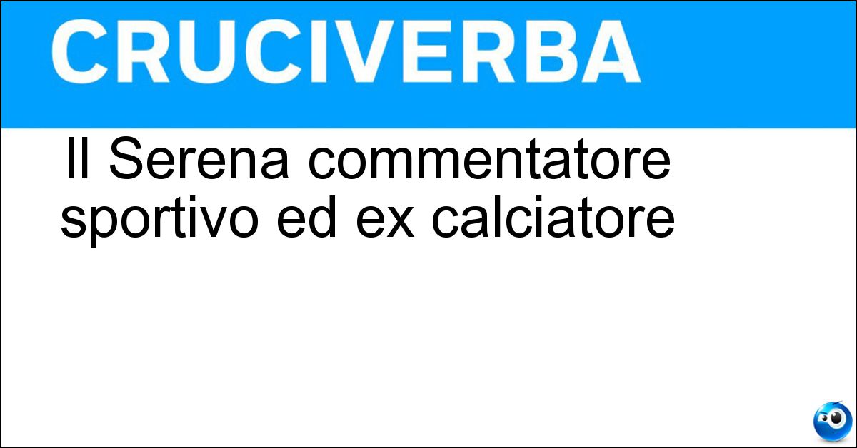 Il Serena commentatore sportivo ed ex calciatore Il Serena commentatore sportivo ed ex calciatore