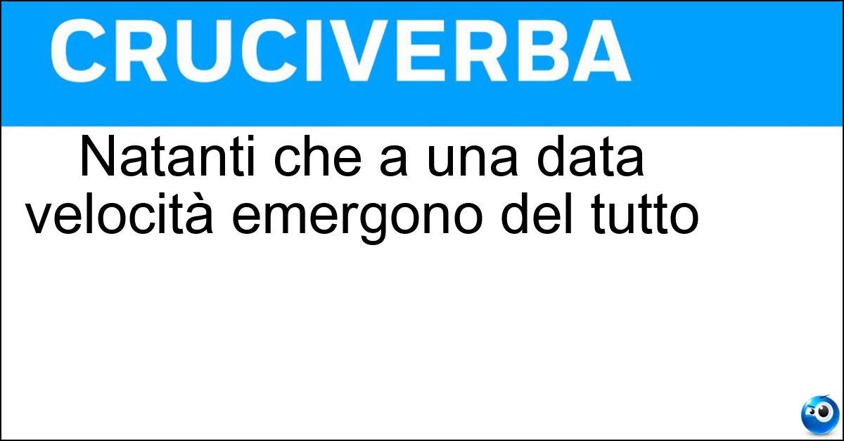 Natanti che a una data velocità emergono del tutto Natanti che a una data velocità emergono del tutto