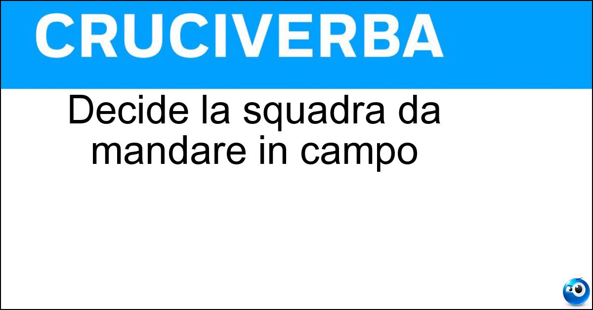 Decide la squadra da mandare in campo Decide la squadra da mandare in campo