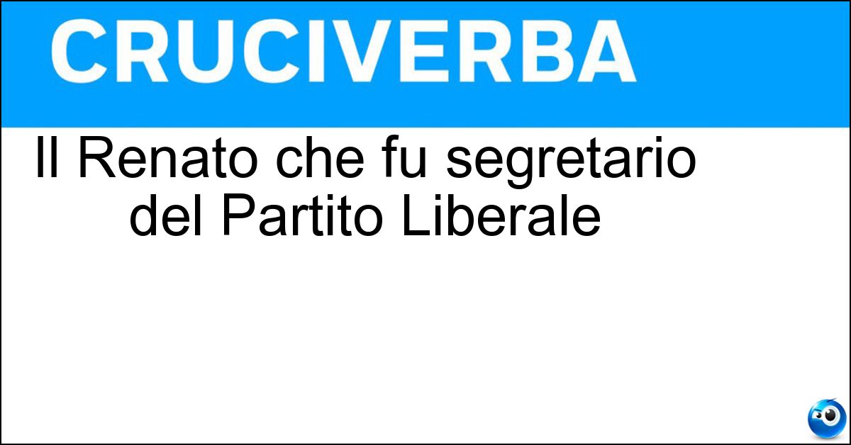 Il Renato che fu segretario del Partito Liberale