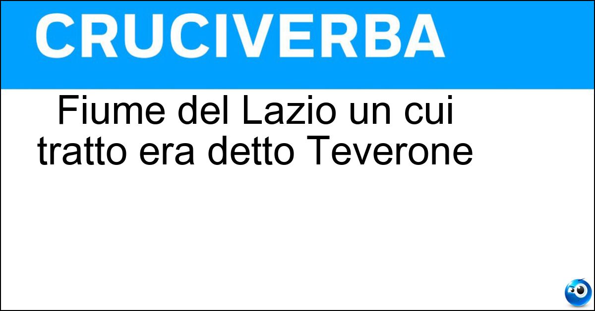 Fiume del Lazio un cui tratto era detto Teverone Fiume del Lazio un cui tratto era detto Teverone