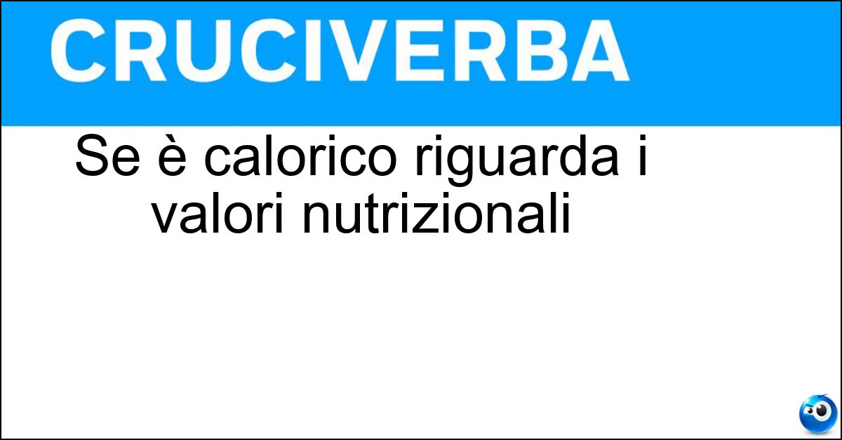 Se è calorico riguarda i valori nutrizionali Se è calorico riguarda i valori nutrizionali