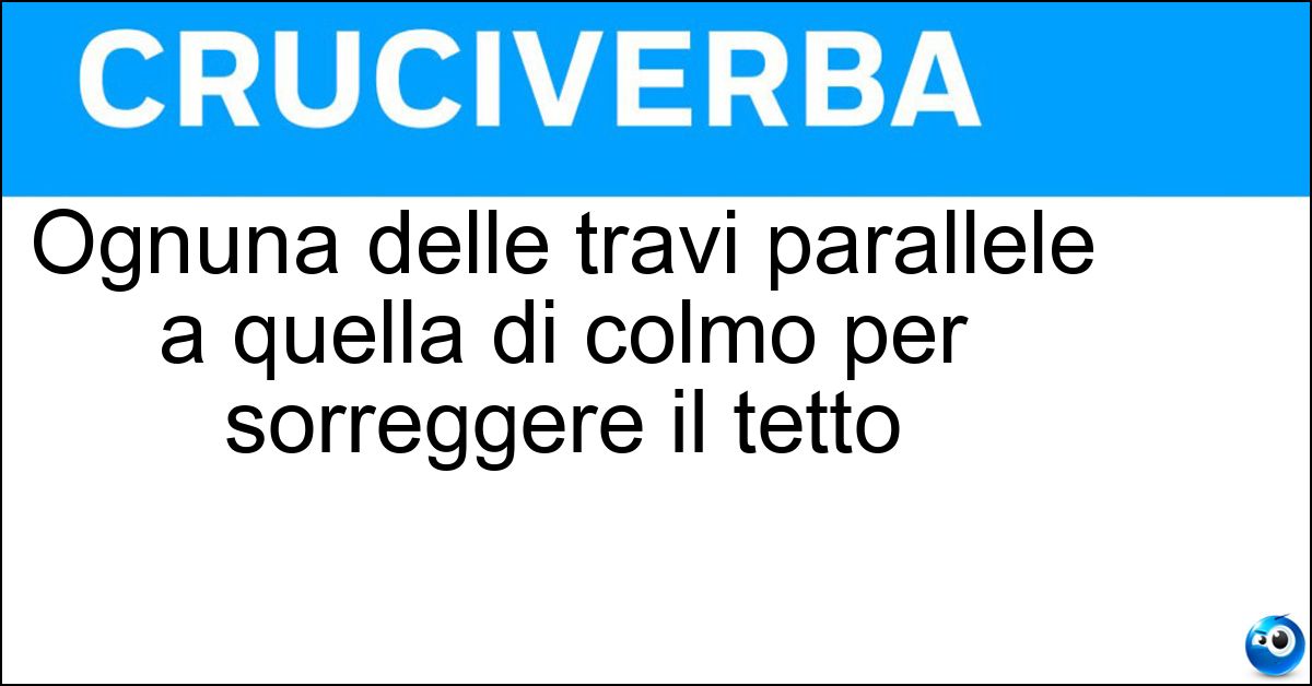Ognuna delle travi parallele a quella di colmo per sorreggere il tetto Ognuna delle travi parallele a quella di colmo per sorreggere il tetto