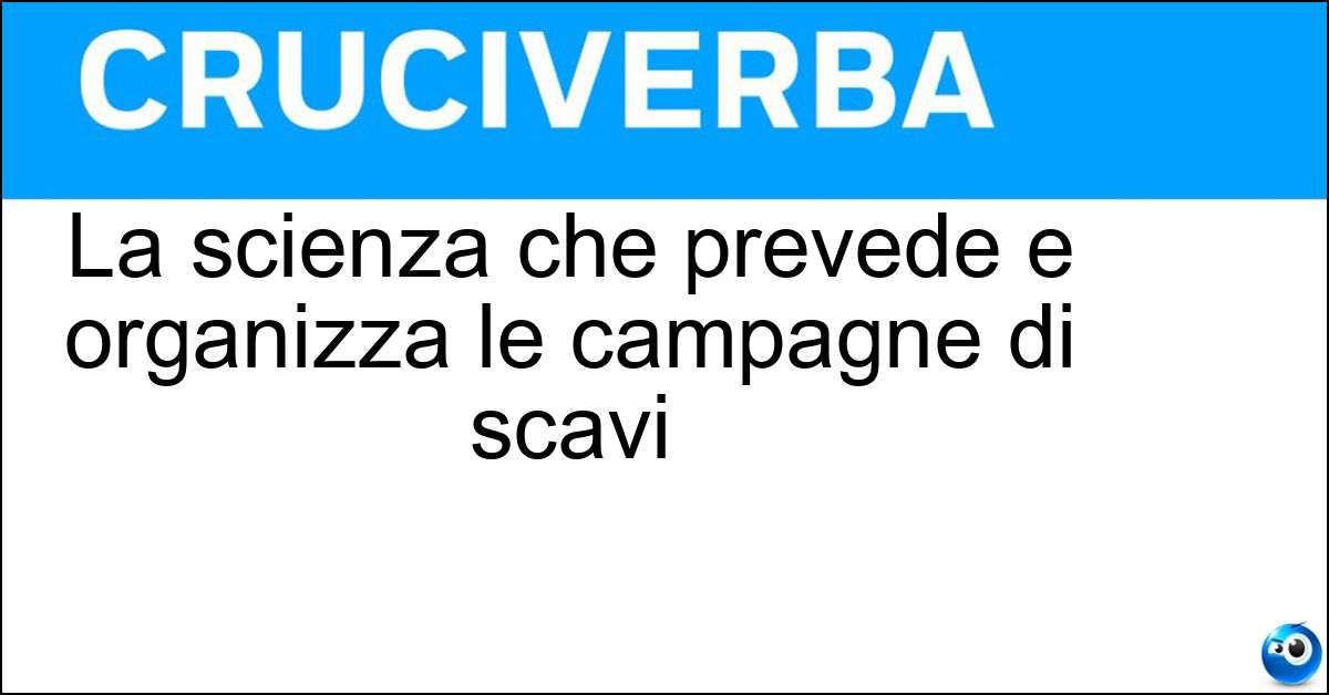 La scienza che prevede e organizza le campagne di scavi La scienza che prevede e organizza le campagne di scavi