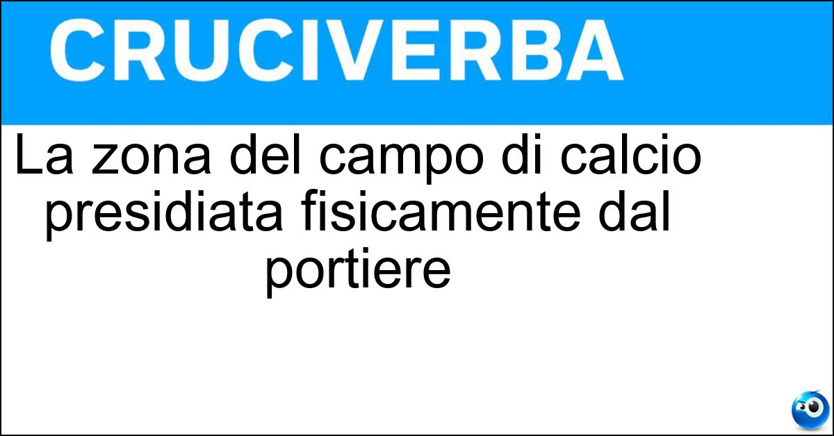 La zona del campo di calcio presidiata fisicamente dal portiere