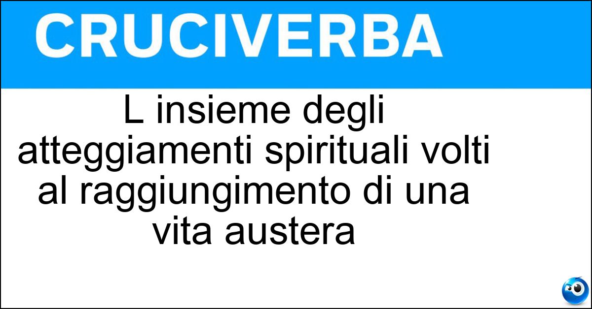 L insieme degli atteggiamenti spirituali volti al raggiungimento di una vita austera L insieme degli atteggiamenti spirituali volti al raggiungimento di una vita austera