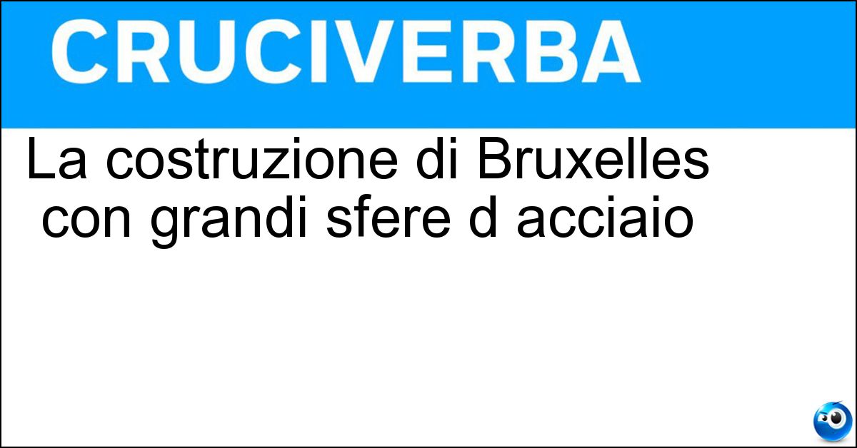 La costruzione di Bruxelles con grandi sfere d acciaio La costruzione di Bruxelles con grandi sfere d acciaio