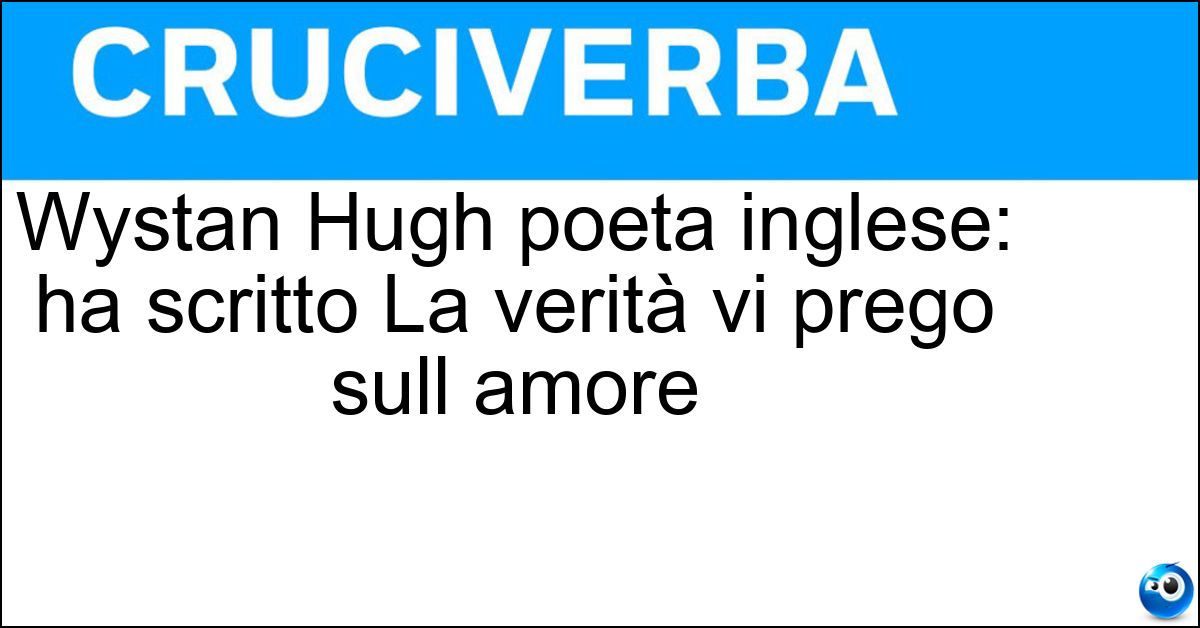 Wystan Hugh poeta inglese: ha scritto La verità vi prego sull amore Wystan Hugh poeta inglese: ha scritto La verità vi prego sull amore