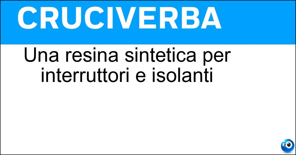 Una resina sintetica per interruttori e isolanti Una resina sintetica per interruttori e isolanti