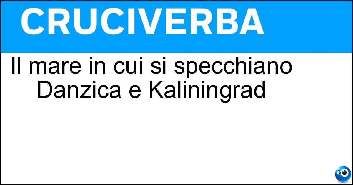 Il mare in cui si specchiano Danzica e Kaliningrad Il mare in cui si specchiano Danzica e Kaliningrad