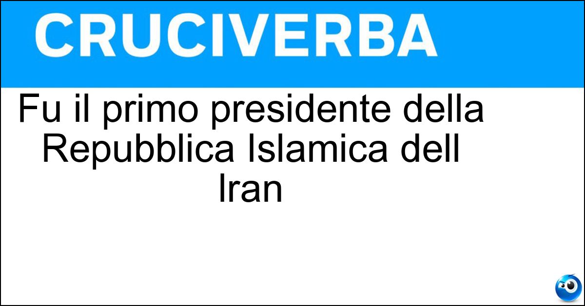 Fu il primo presidente della Repubblica Islamica dell lran Fu il primo presidente della Repubblica Islamica dell lran