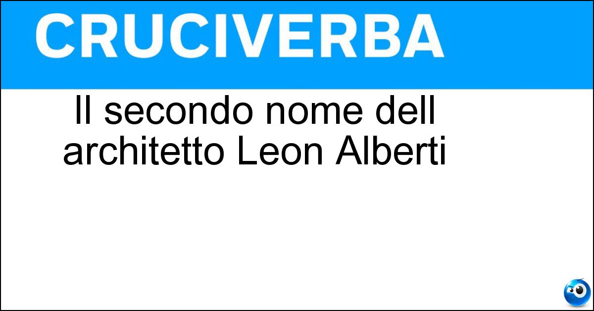 Il secondo nome dell architetto Leon Alberti Il secondo nome dell architetto Leon Alberti