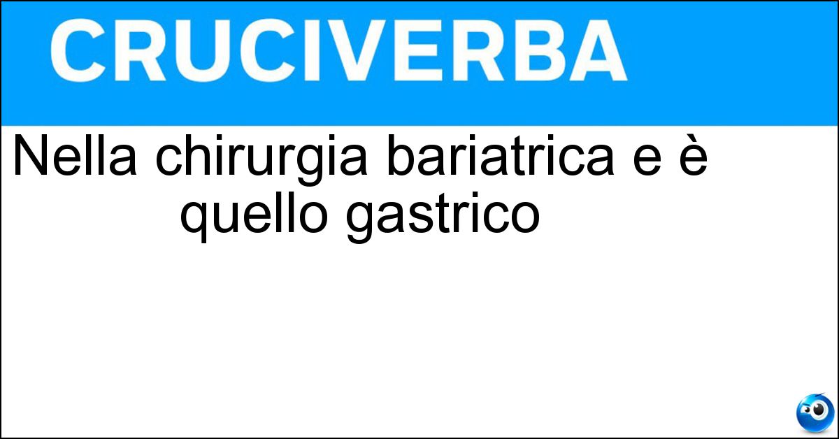 Nella chirurgia bariatrica e è quello gastrico Nella chirurgia bariatrica e è quello gastrico