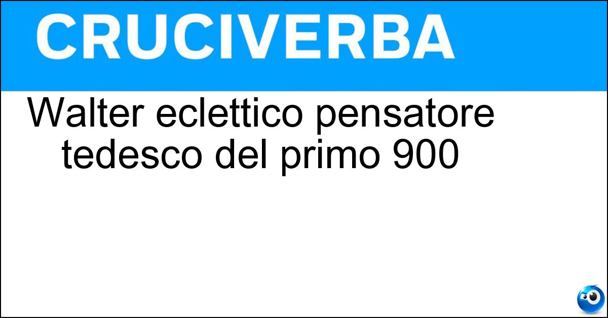 Walter eclettico pensatore tedesco del primo 900 Walter eclettico pensatore tedesco del primo 900