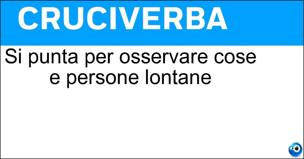 Si punta per osservare cose e persone lontane Si punta per osservare cose e persone lontane