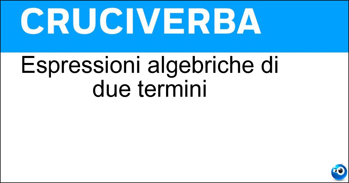 Espressioni algebriche di due termini Espressioni algebriche di due termini