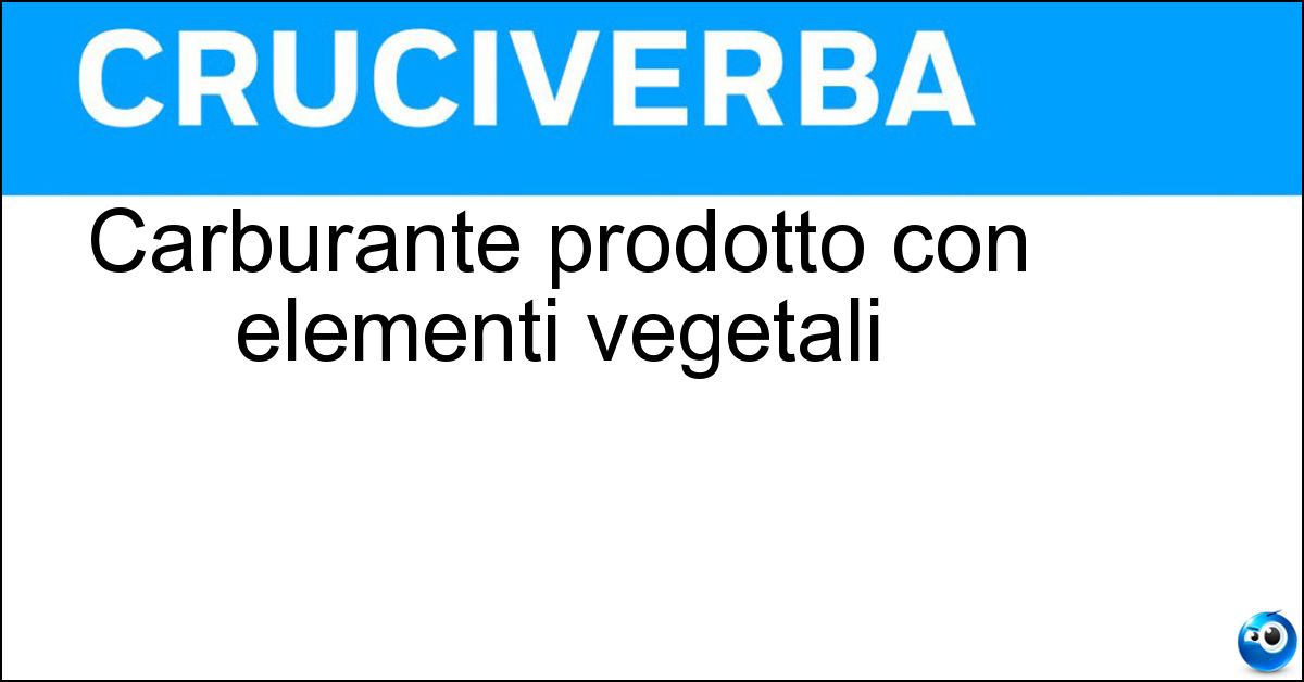 Carburante prodotto con elementi vegetali Carburante prodotto con elementi vegetali