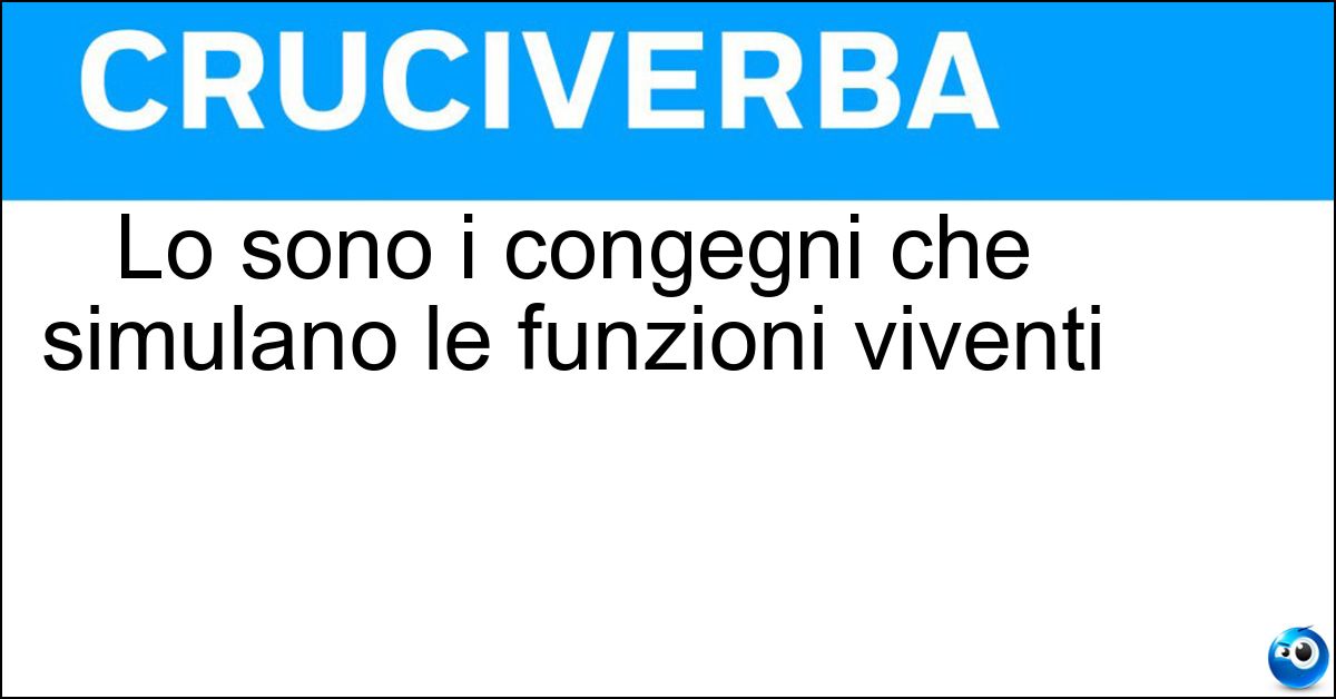 Lo sono i congegni che simulano le funzioni viventi Lo sono i congegni che simulano le funzioni viventi