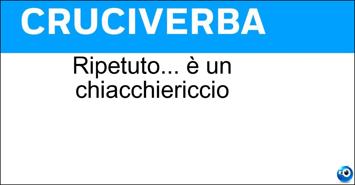 Ripetuto... è un chiacchiericcio Ripetuto... è un chiacchiericcio