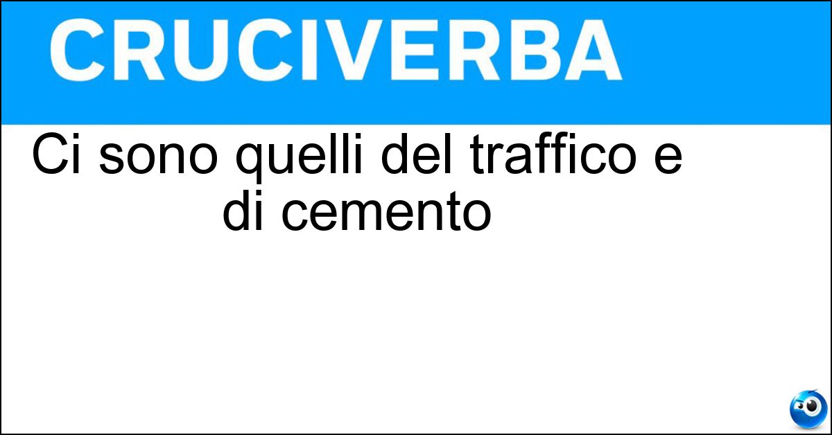 Ci sono quelli del traffico e di cemento Ci sono quelli del traffico e di cemento