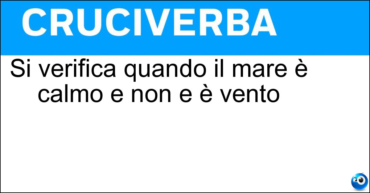 Si verifica quando il mare è calmo e non e è vento Si verifica quando il mare è calmo e non e è vento