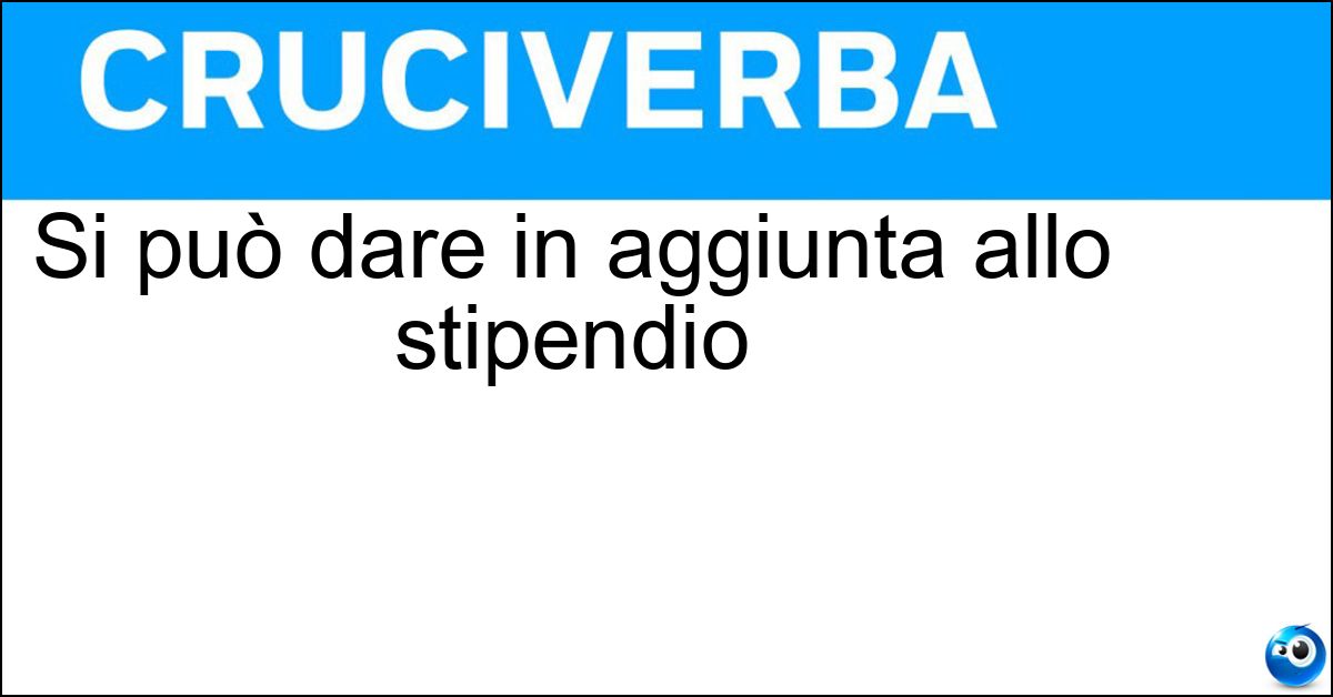 Si può dare in aggiunta allo stipendio Si può dare in aggiunta allo stipendio
