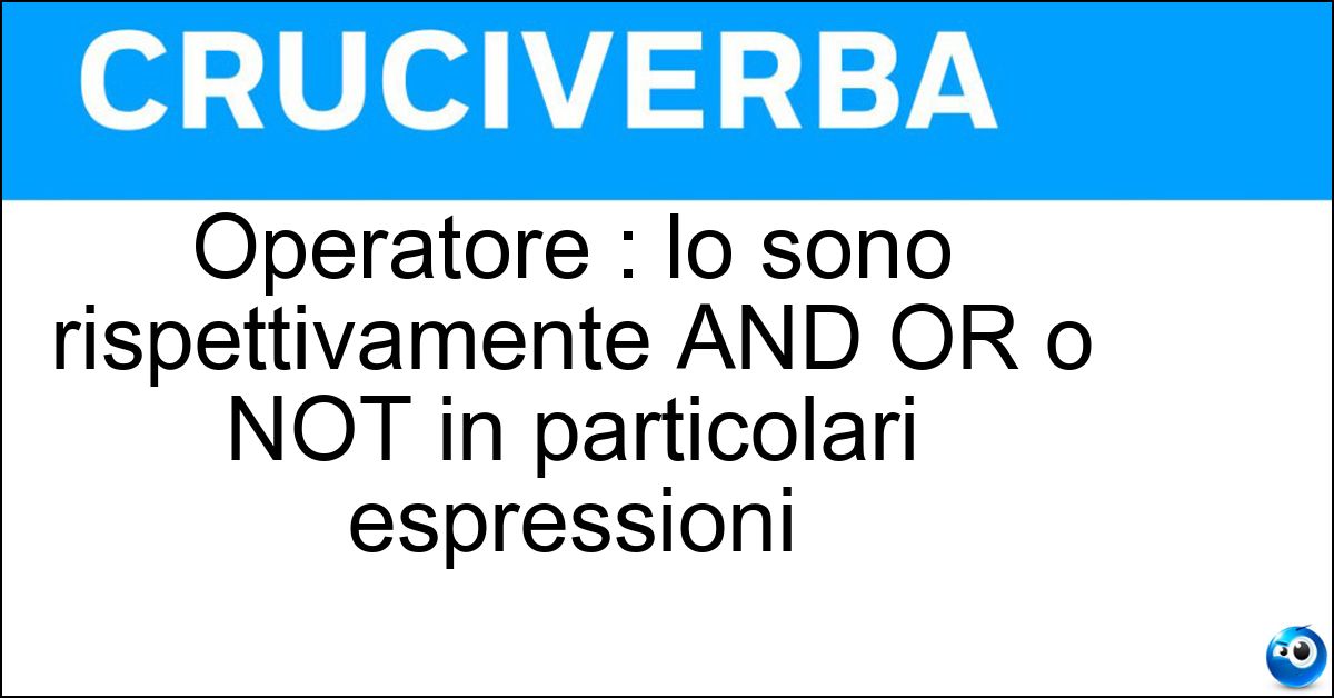 Operatore : lo sono rispettivamente AND OR o NOT in particolari espressioni