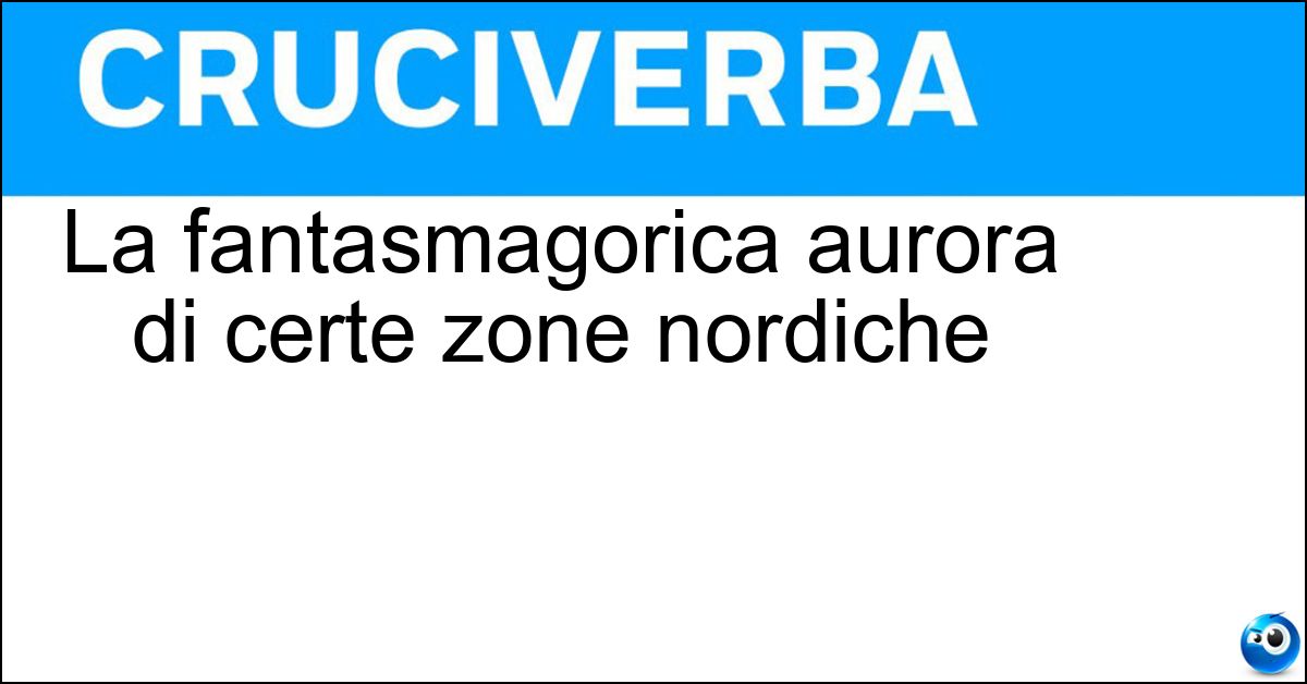 La fantasmagorica aurora di certe zone nordiche La fantasmagorica aurora di certe zone nordiche