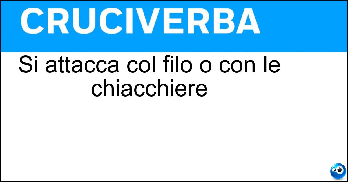 Si attacca col filo o con le chiacchiere Si attacca col filo o con le chiacchiere