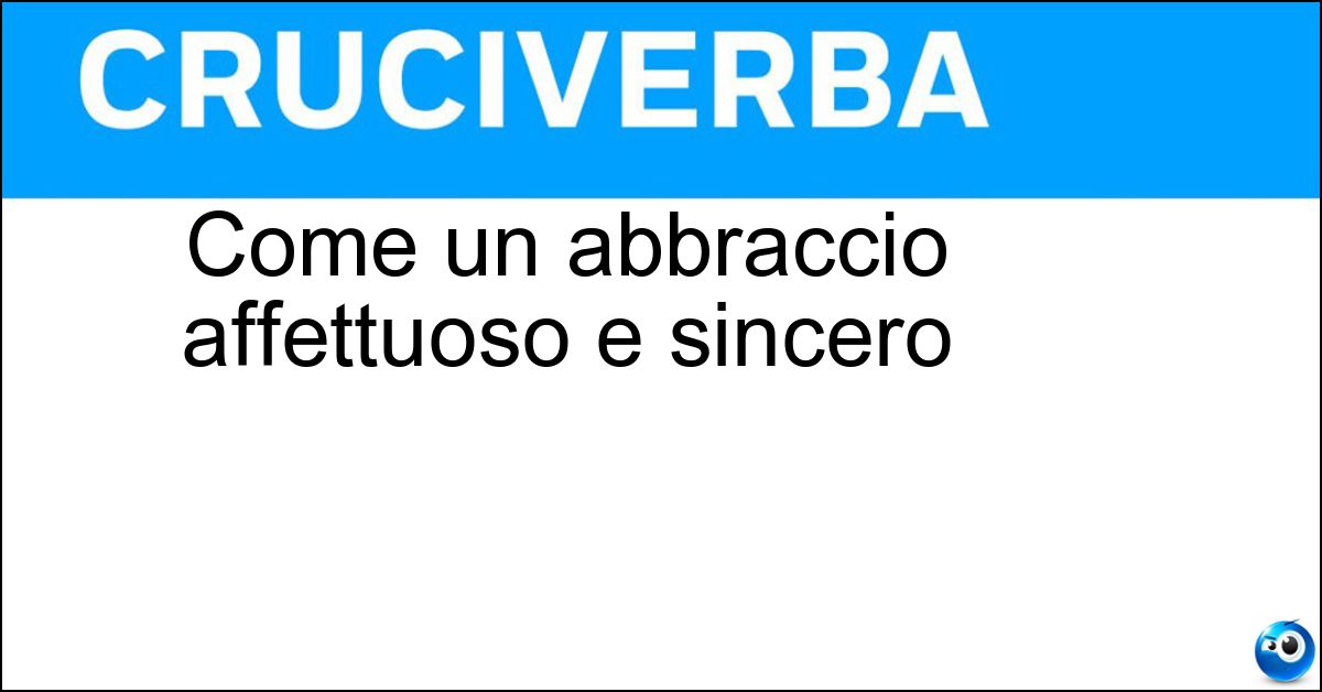 Come un abbraccio affettuoso e sincero Come un abbraccio affettuoso e sincero