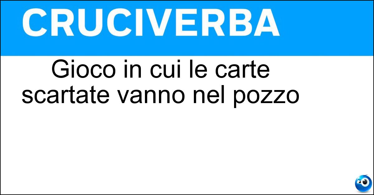 Gioco in cui le carte scartate vanno nel pozzo Gioco in cui le carte scartate vanno nel pozzo
