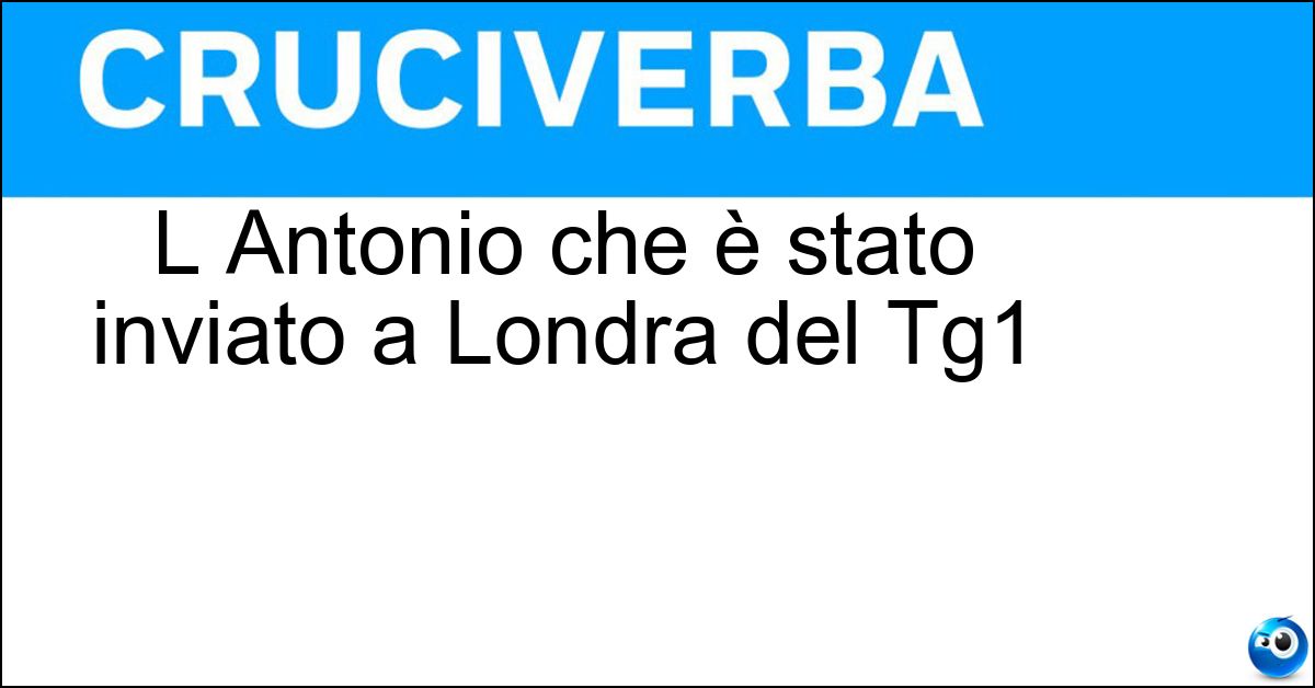 L Antonio che è stato inviato a Londra del Tg1