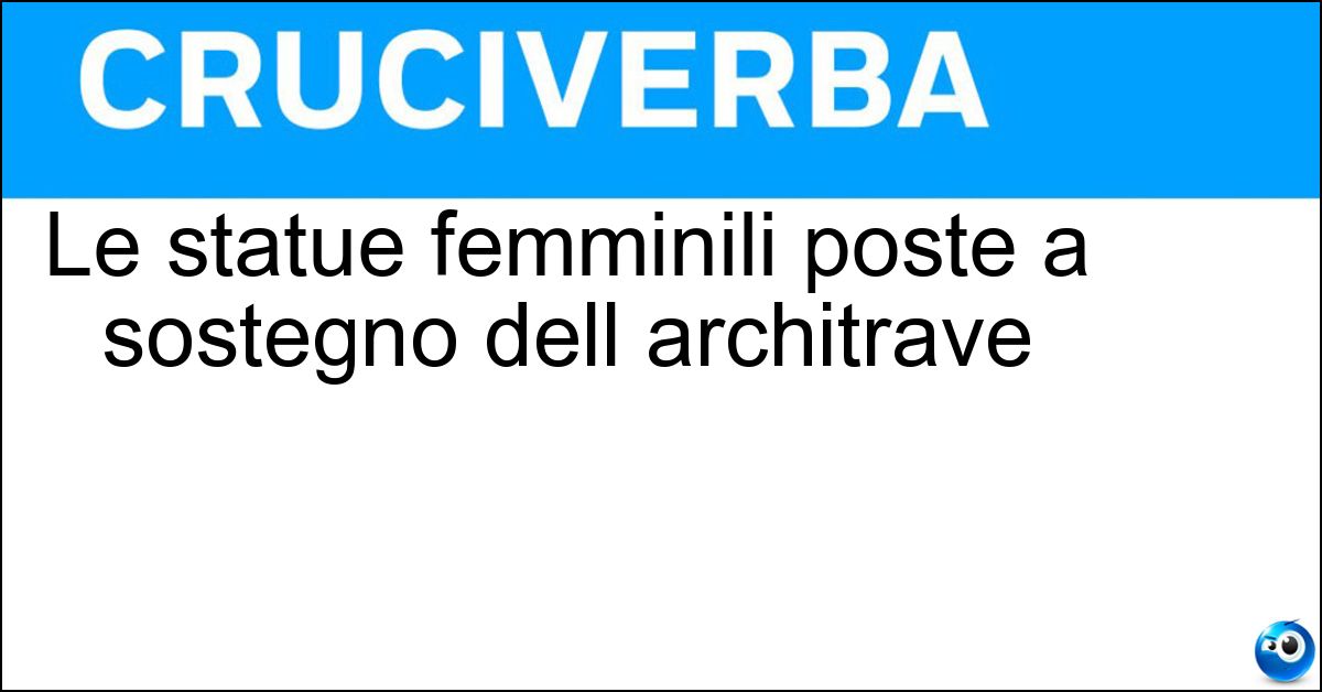 Le statue femminili poste a sostegno dell architrave